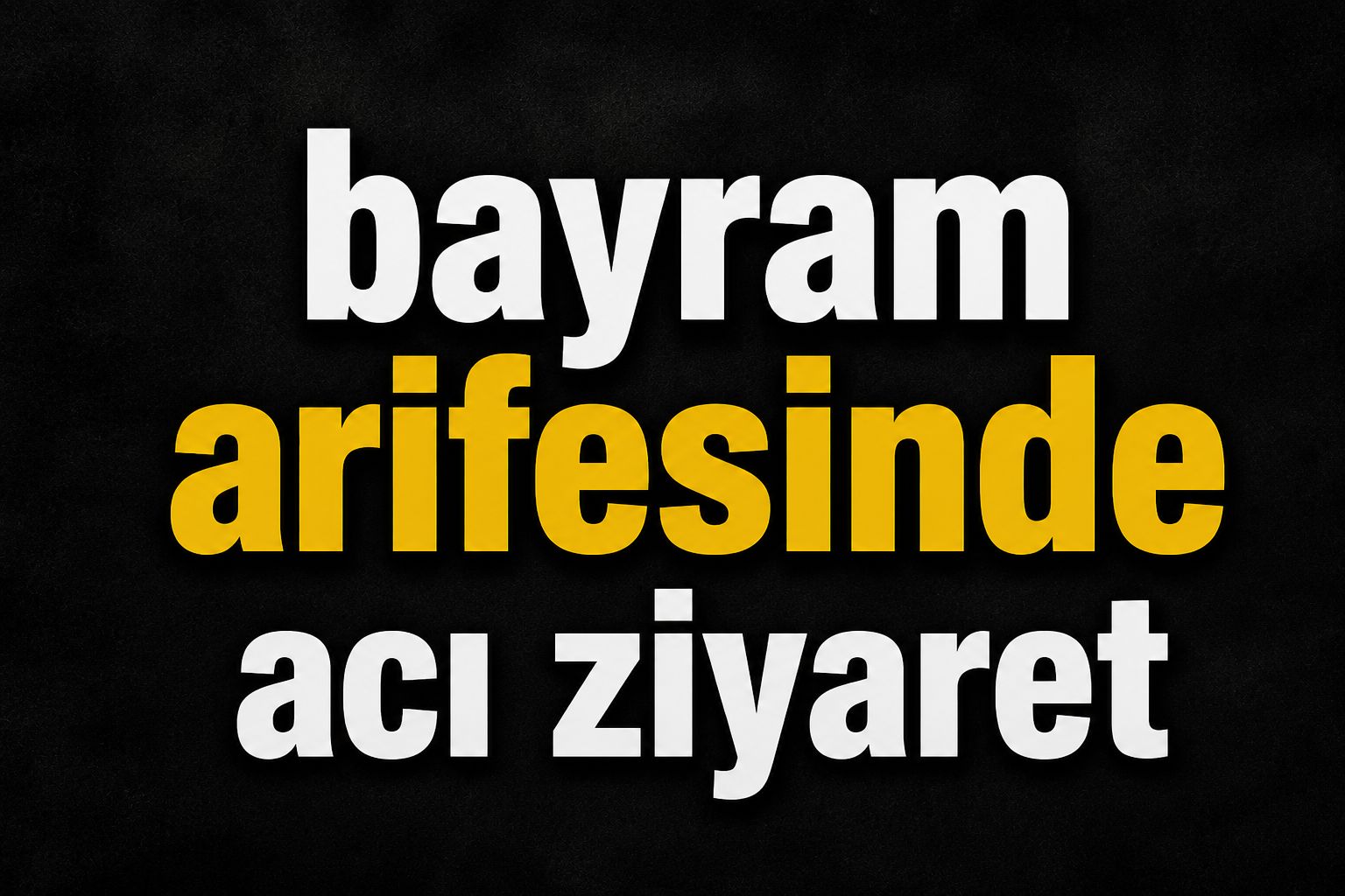 Bayram arifesinde en acı ziyaret